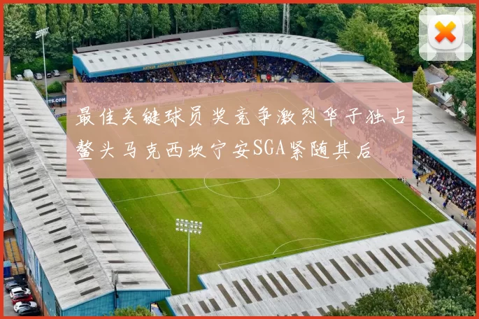 最佳关键球员奖竞争激烈华子独占鳌头马克西坎宁安SGA紧随其后