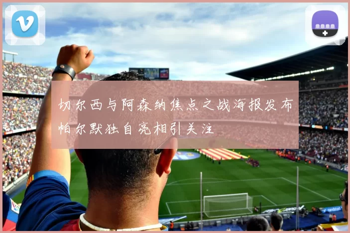 切尔西与阿森纳焦点之战海报发布帕尔默独自亮相引关注
