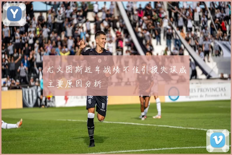 尤文图斯近年战绩不佳引援失误成主要原因分析