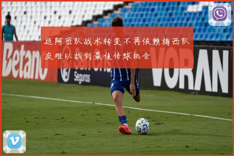 迈阿密队战术转变不再依赖梅西队友难以找到最佳传球机会