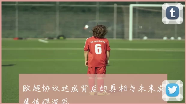 欧超协议达成背后的真相与未来发展值得深思