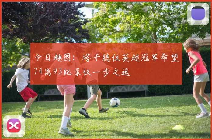 今日趣图：塔子稳住英超冠军希望74离93纪录仅一步之遥