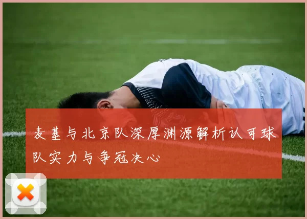 麦基与北京队深厚渊源解析认可球队实力与争冠决心