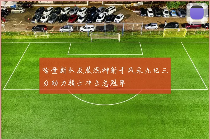 哈登新队友展现神射手风采九记三分助力骑士冲击总冠军