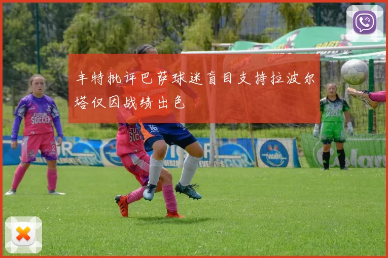 丰特批评巴萨球迷盲目支持拉波尔塔仅因战绩出色