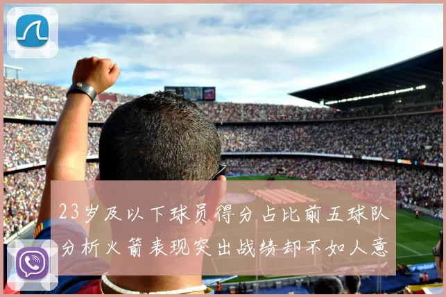 23岁及以下球员得分占比前五球队分析火箭表现突出战绩却不如人意