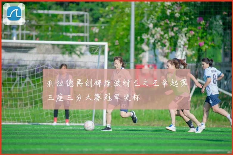 利拉德再创辉煌波特兰之王举起第三座三分大赛冠军奖杯