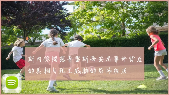 斯内德揭露普雷斯蒂安尼事件背后的真相与死亡威胁的恐怖经历