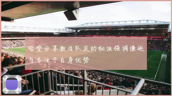 哈登分享激活队友的秘诀强调谦逊与专注于自身优势